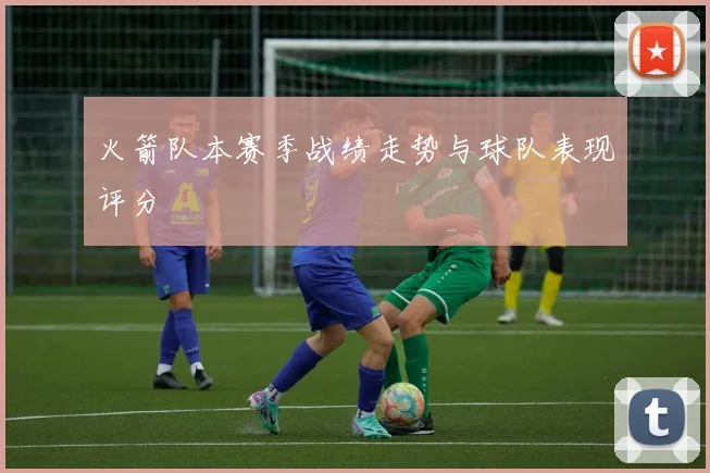 火箭队本赛季战绩走势与球队表现评分