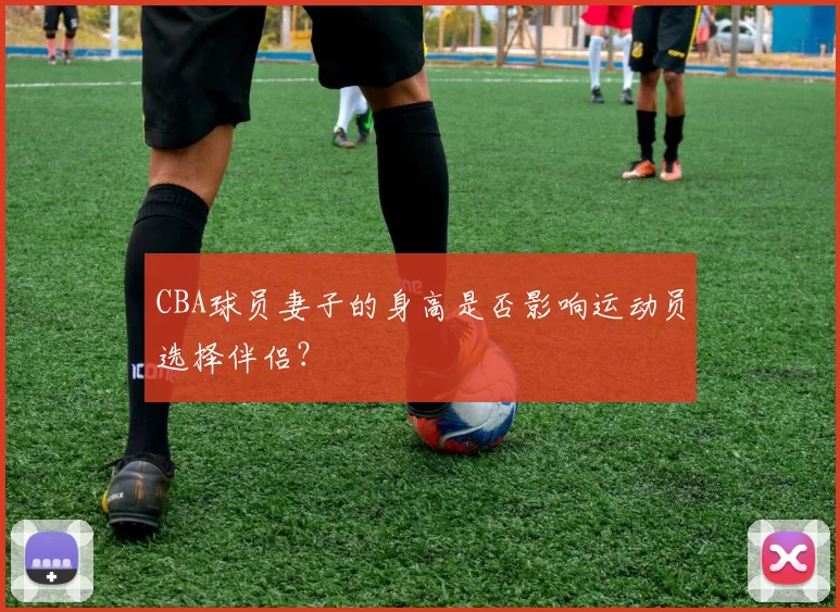 CBA球员妻子的身高是否影响运动员选择伴侣?