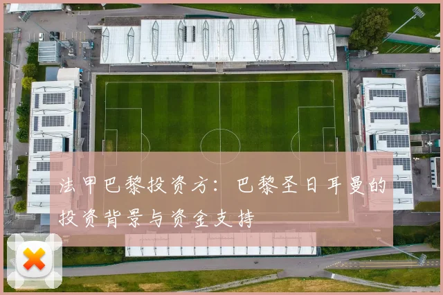 法甲巴黎投资方:巴黎圣日耳曼的投资背景与资金支持