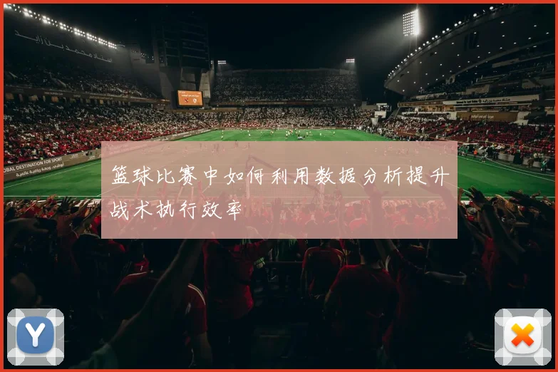 篮球比赛中如何利用数据分析提升战术执行效率