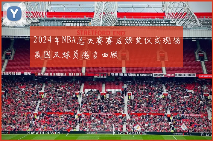 2024年NBA总决赛赛后颁奖仪式现场氛围及球员感言回顾