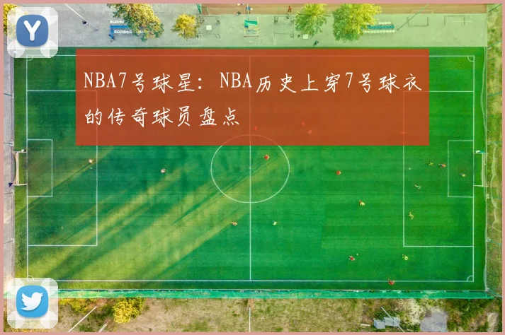 NBA7号球星：NBA历史上穿7号球衣的传奇球员盘点