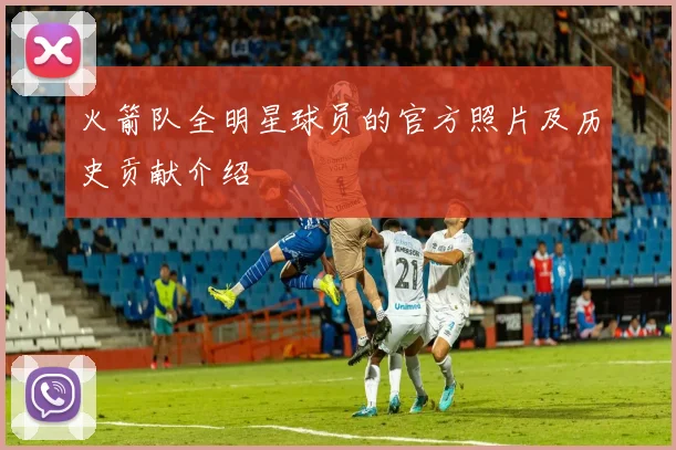 火箭队全明星球员的官方照片及历史贡献介绍