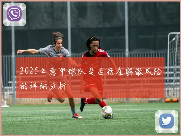 2025年意甲球队是否存在解散风险的详细分析