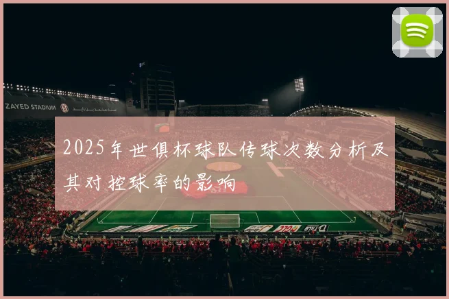 2025年世俱杯球队传球次数分析及其对控球率的影响