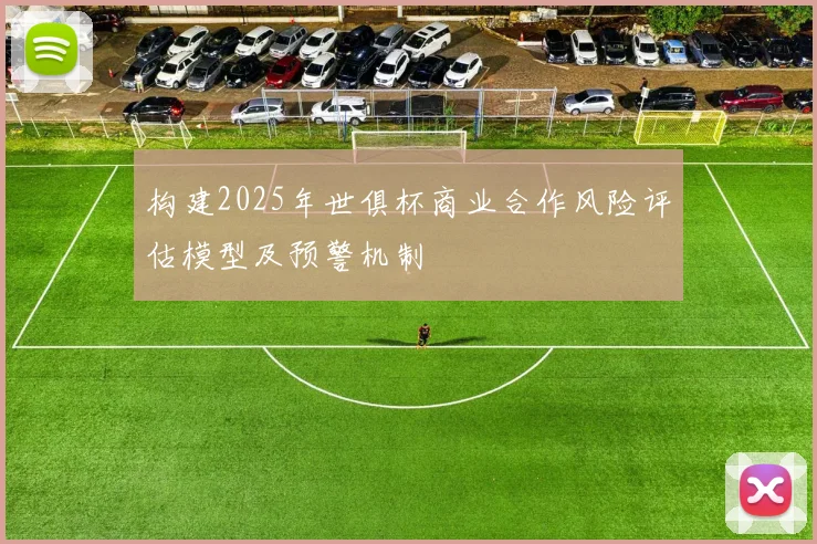 构建2025年世俱杯商业合作风险评估模型及预警机制