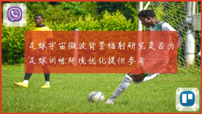 足球宇宙微波背景辐射研究是否为足球训练环境优化提供参考
