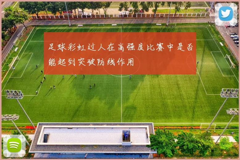 足球彩虹过人在高强度比赛中是否能起到突破防线作用