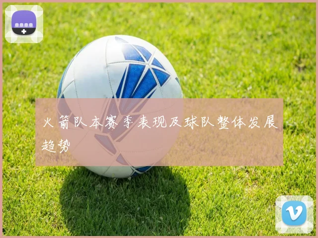 火箭队本赛季表现及球队整体发展趋势